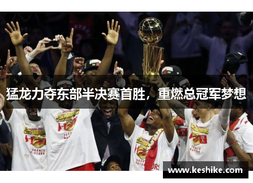 猛龙力夺东部半决赛首胜，重燃总冠军梦想