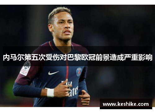 内马尔第五次受伤对巴黎欧冠前景造成严重影响
