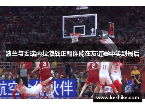 波兰与委瑞内拉激战正酣谁能在友谊赛中笑到最后