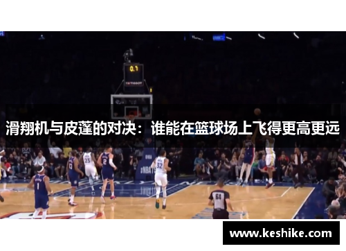 滑翔机与皮蓬的对决：谁能在篮球场上飞得更高更远