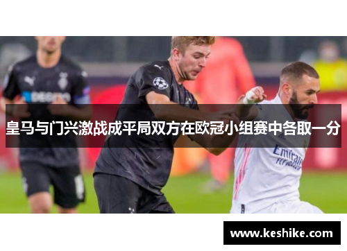 皇马与门兴激战成平局双方在欧冠小组赛中各取一分