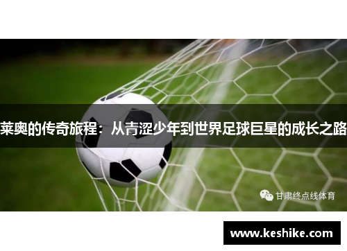 莱奥的传奇旅程：从青涩少年到世界足球巨星的成长之路