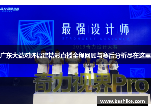 广东大益对阵福建精彩直播全程回顾与赛后分析尽在这里
