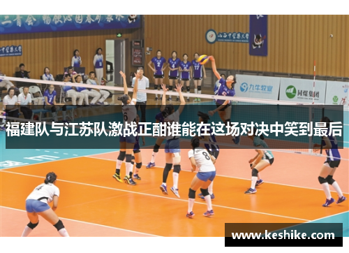 福建队与江苏队激战正酣谁能在这场对决中笑到最后