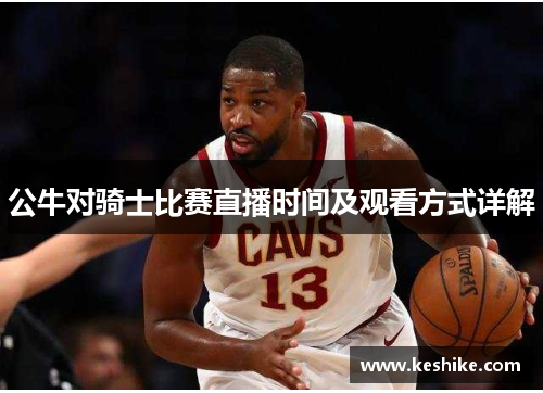 公牛对骑士比赛直播时间及观看方式详解